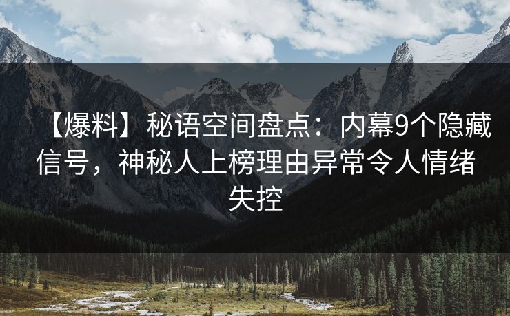 【爆料】秘语空间盘点：内幕9个隐藏信号，神秘人上榜理由异常令人情绪失控