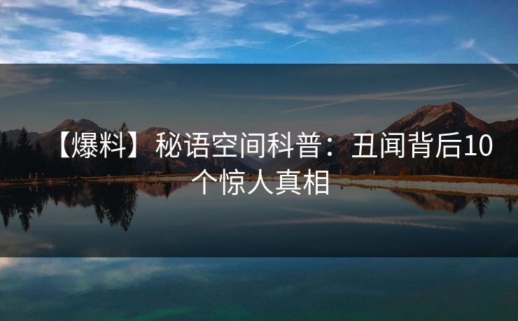 【爆料】秘语空间科普:丑闻背后10个惊人真相 【爆料】秘语空间科普:丑闻背后10个惊人真相