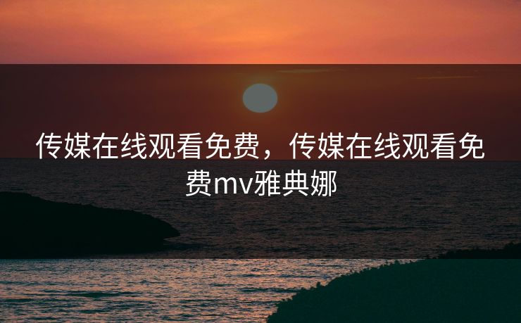 传媒在线观看免费,传媒在线观看免费mv雅典娜 传媒在线观看免费,传媒在线观看免费mv雅典娜