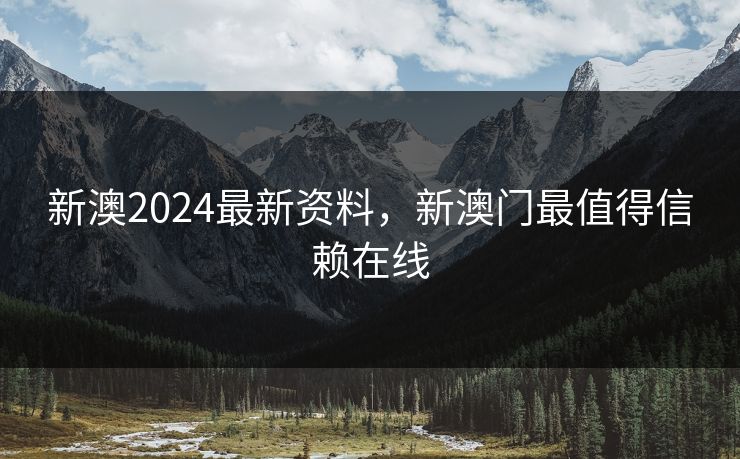 新澳2024最新资料,新澳门最值得信赖在线 新澳2024最新资料,新澳门最值得信赖在线