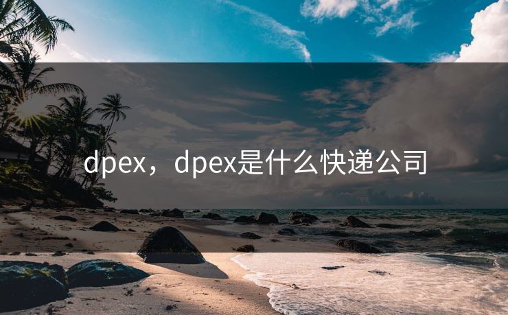 dpex,dpex是什么快递公司