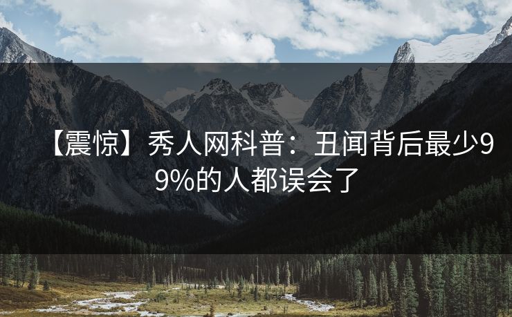 【震惊】秀人网科普：丑闻背后最少99%的人都误会了