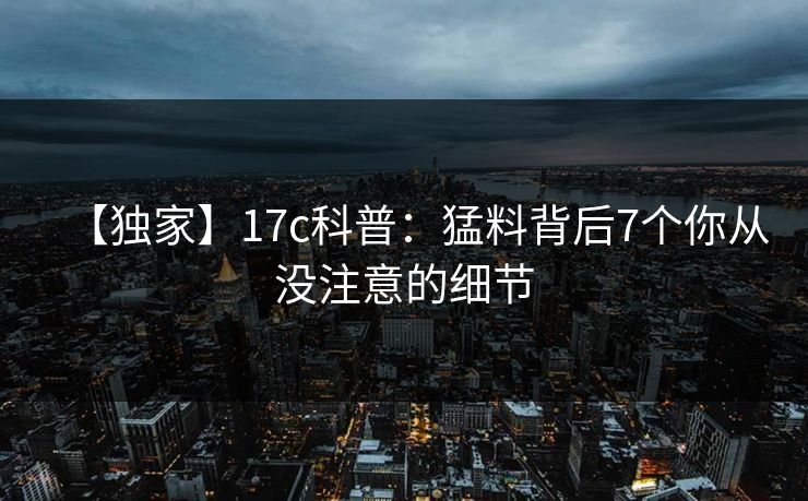 【独家】17c科普:猛料背后7个你从没注意的细节