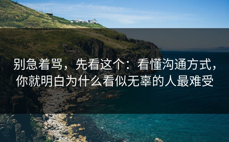 别急着骂,先看这个:看懂沟通方式,你就明白为什么看似无辜的人最难受 别急着骂,先看这个:看懂沟通方式,你就明白为什么看似无辜的人最难受