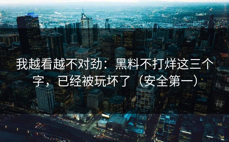 我越看越不对劲：黑料不打烊这三个字，已经被玩坏了（安全第一）