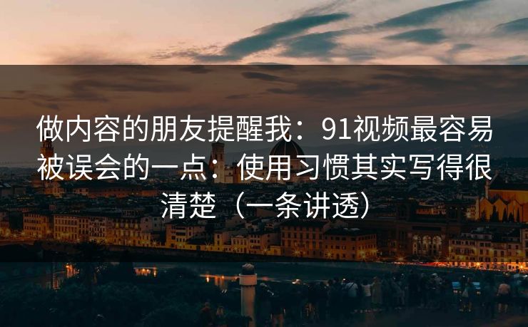 做内容的朋友提醒我:91视频最容易被误会的一点:使用习惯其实写得很清楚(一条讲透)